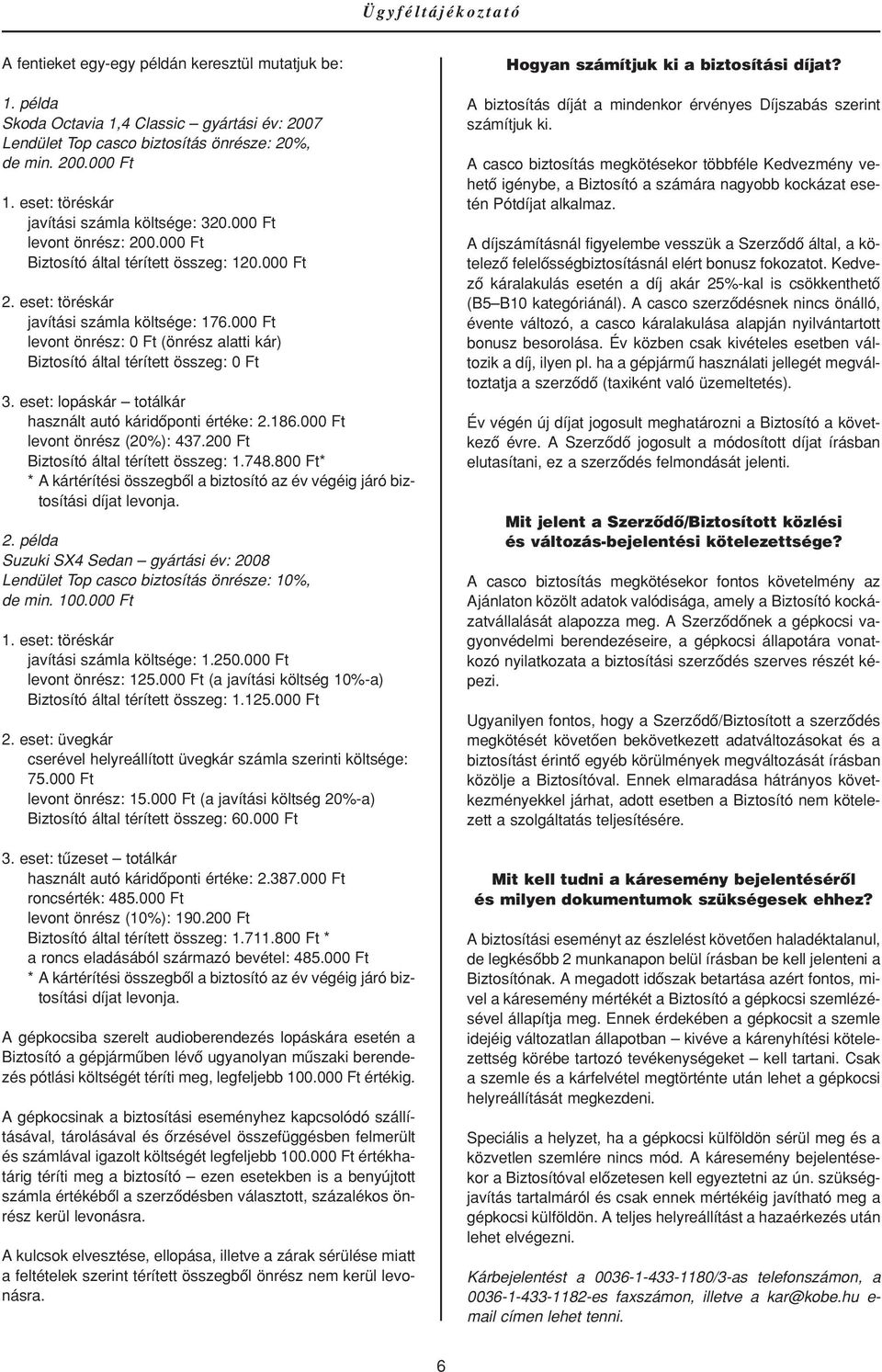 000 Ft levont önrész: 0 Ft (önrész alatti kár) Biztosító által térített összeg: 0 Ft 3. eset: lopáskár totálkár használt autó káridôponti értéke: 2.186.000 Ft levont önrész (20%): 437.