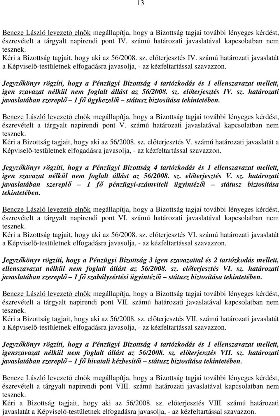 Jegyzıkönyv rögzíti, hogy a Pénzügyi Bizottság 4 tartózkodás és 1 ellenszavazat mellett, igen szavazat nélkül nem foglalt állást az 56/2008. sz. elıterjesztés IV. sz. határozati javaslatában szereplı 1 fı ügykezelıi státusz biztosítása tekintetében.