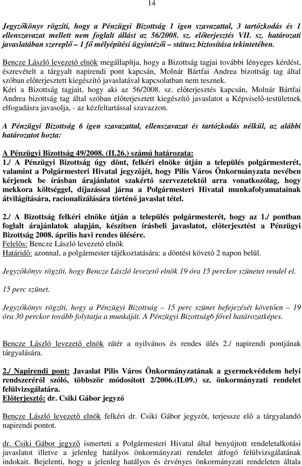 elıterjesztett kiegészítı javaslatával kapcsolatban nem tesznek. Kéri a Bizottság tagjait, hogy aki az 56/2008. sz.