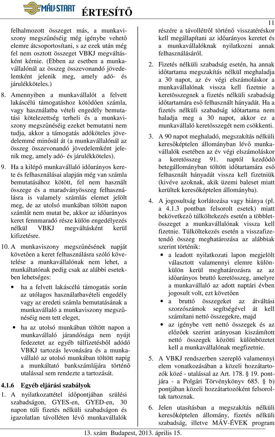 Amennyiben a munkavállalót a felvett lakáscélú támogatáshoz kötődően számla, vagy használatba vételi engedély bemutatási kötelezettség terheli és a munkaviszony megszűnéséig ezeket bemutatni nem