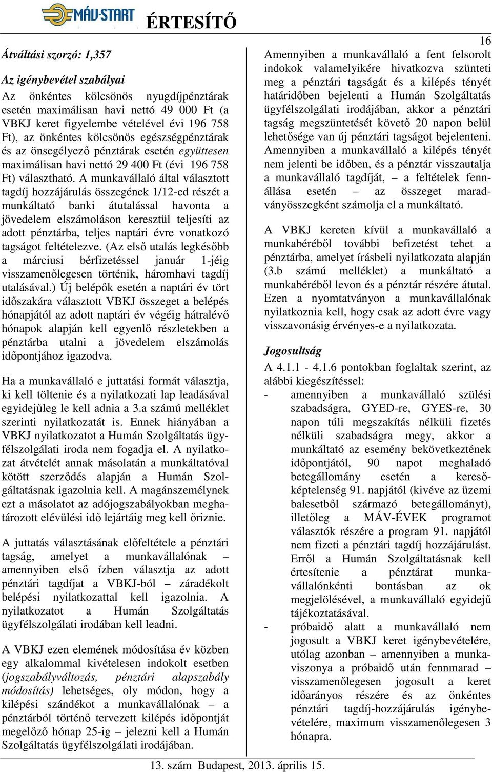 A munkavállaló által választott tagdíj hozzájárulás összegének 1/12-ed részét a munkáltató banki átutalással havonta a jövedelem elszámoláson keresztül teljesíti az adott pénztárba, teljes naptári