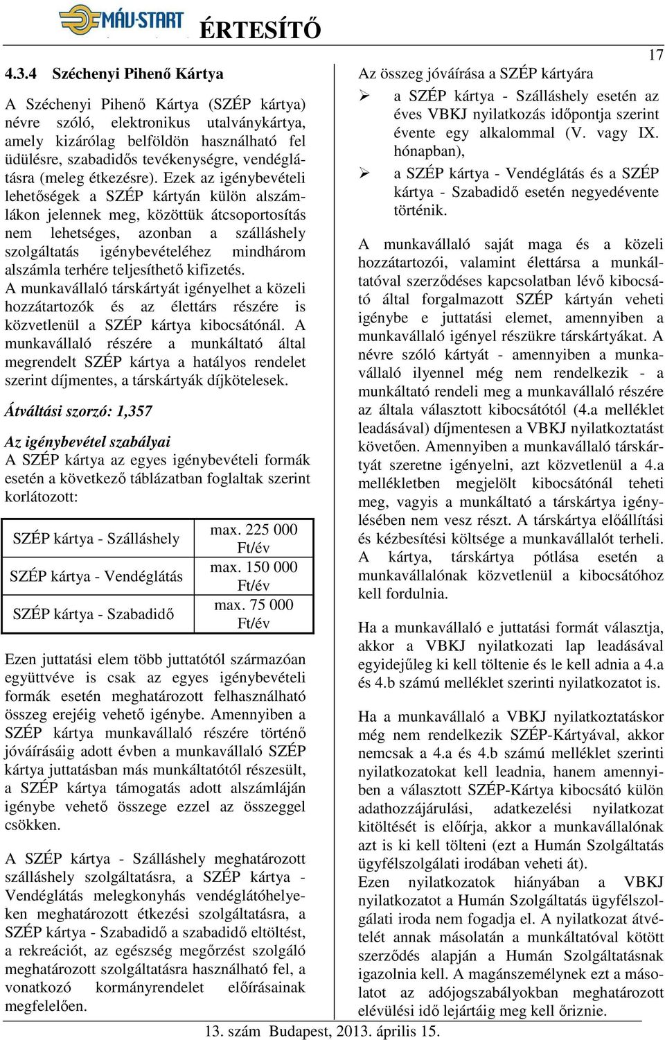 Ezek az igénybevételi lehetőségek a SZÉP kártyán külön alszámlákon jelennek meg, közöttük átcsoportosítás nem lehetséges, azonban a szálláshely szolgáltatás igénybevételéhez mindhárom alszámla