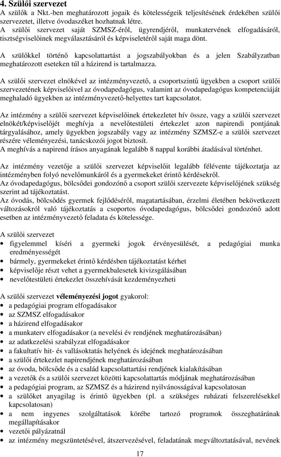 A szülőkkel történő kapcsolattartást a jogszabályokban és a jelen Szabályzatban meghatározott eseteken túl a házirend is tartalmazza.