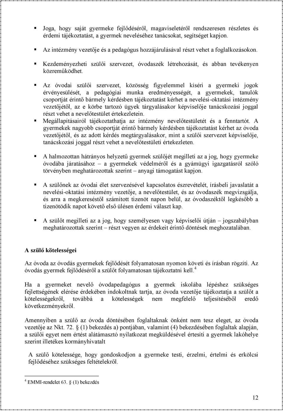 Az óvodai szülői szervezet, közösség figyelemmel kíséri a gyermeki jogok érvényesülését, a pedagógiai munka eredményességét, a gyermekek, tanulók csoportját érintő bármely kérdésben tájékoztatást