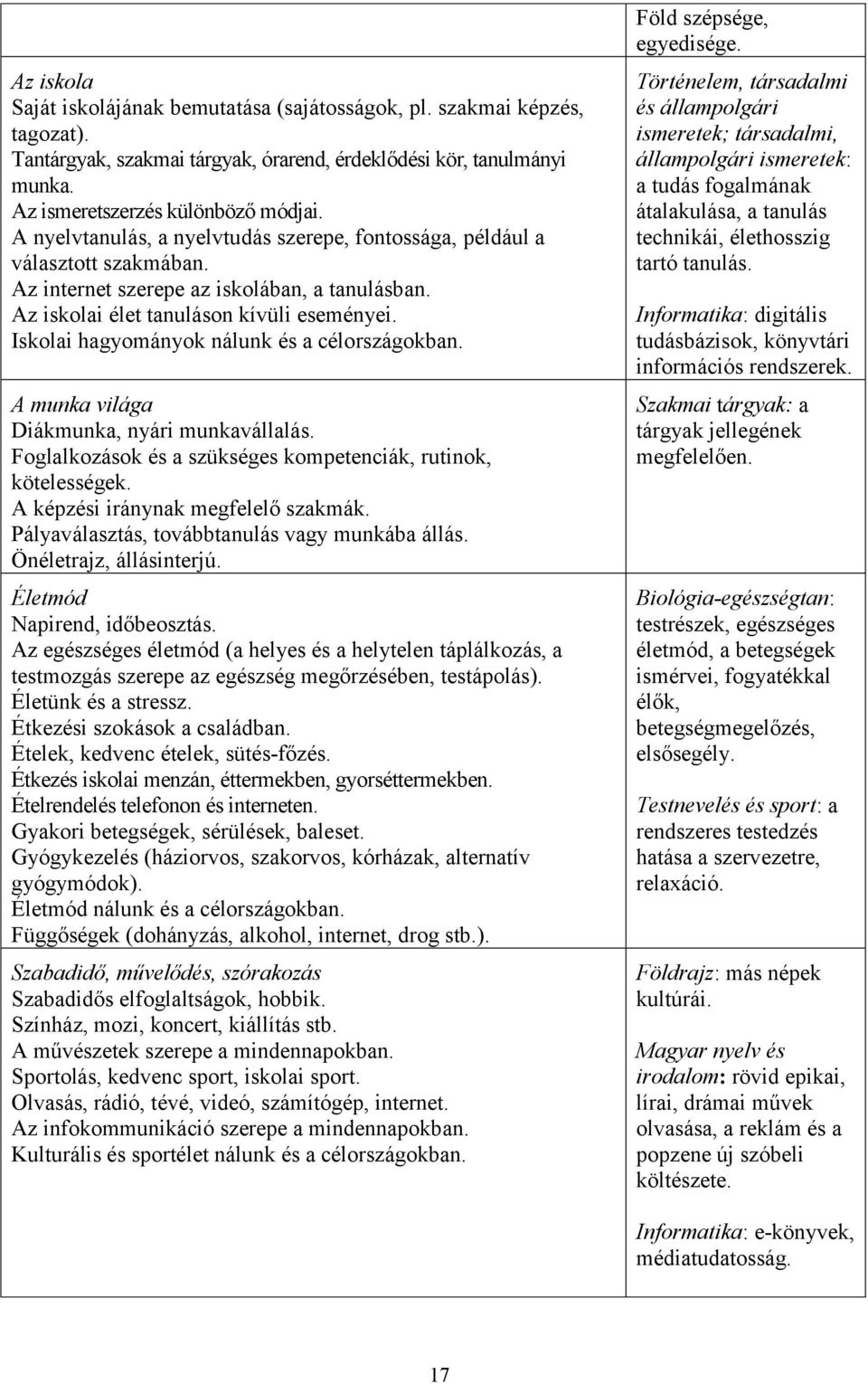 Iskolai hagyományok nálunk és a célországokban. A munka világa Diákmunka, nyári munkavállalás. Foglalkozások és a szükséges kompetenciák, rutinok, kötelességek. A képzési iránynak megfelelő szakmák.