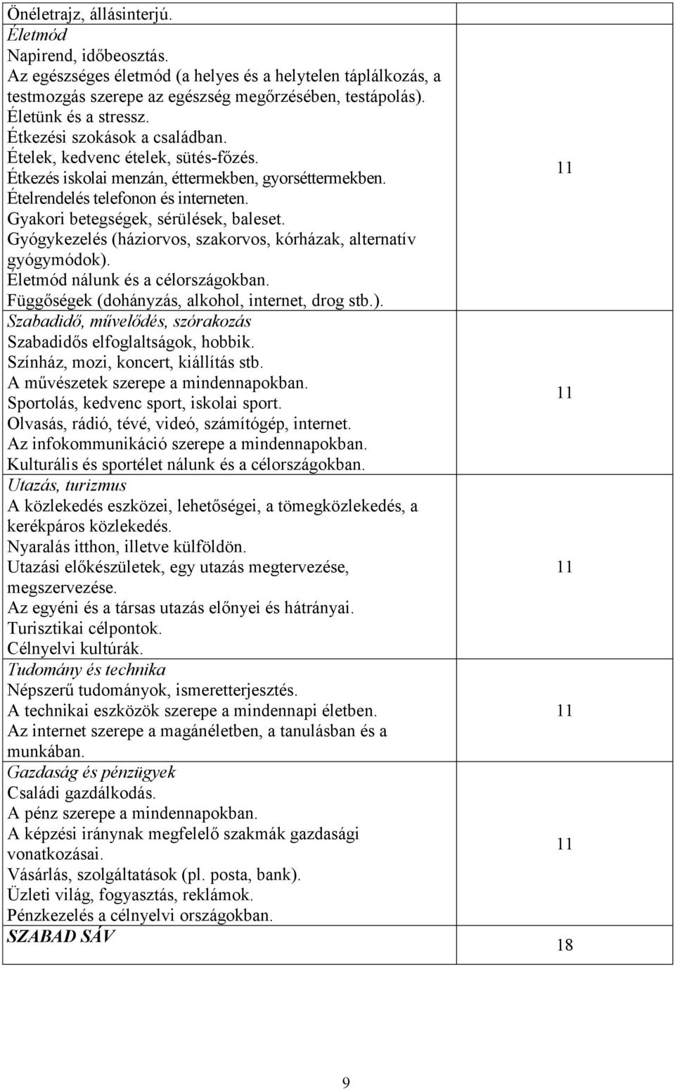 Gyógykezelés (háziorvos, szakorvos, kórházak, alternatív gyógymódok). Életmód nálunk és a célországokban. Függőségek (dohányzás, alkohol, internet, drog stb.). Szabadidő, művelődés, szórakozás Szabadidős elfoglaltságok, hobbik.