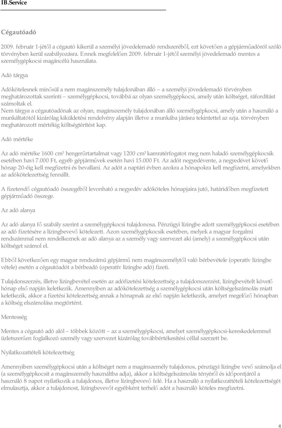Adó tárgya Adókötelesnek minősül a nem magánszemély tulajdonában álló a személyi jövedelemadó törvényben meghatározottak szerinti személygépkocsi, továbbá az olyan személygépkocsi, amely után