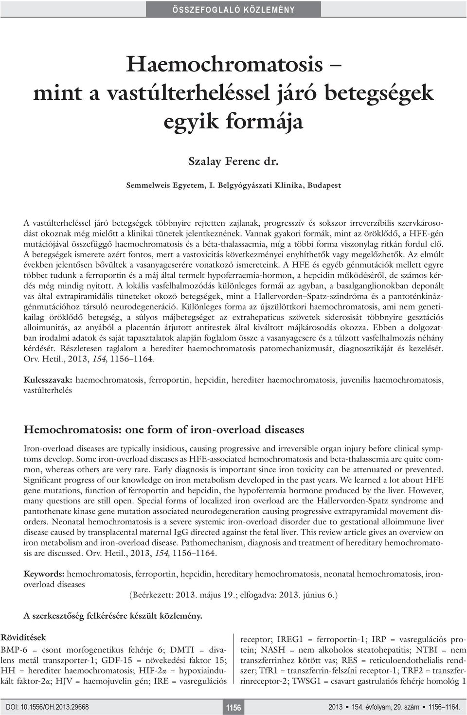 jelentkeznének. Vannak gyakori formák, mint az öröklődő, a HFE-gén mutációjával összefüggő haemochromatosis és a béta-thalassaemia, míg a többi forma viszonylag ritkán fordul elő.