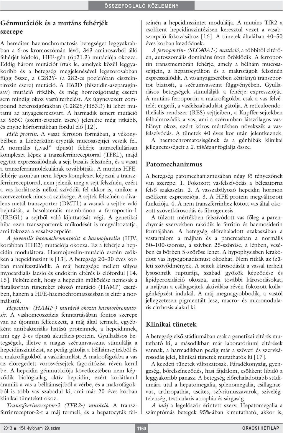 A H63D (hisztidin-aszparaginsav) mutáció ritkább, és még homozigótaság esetén sem mindig okoz vastúlterhelést.