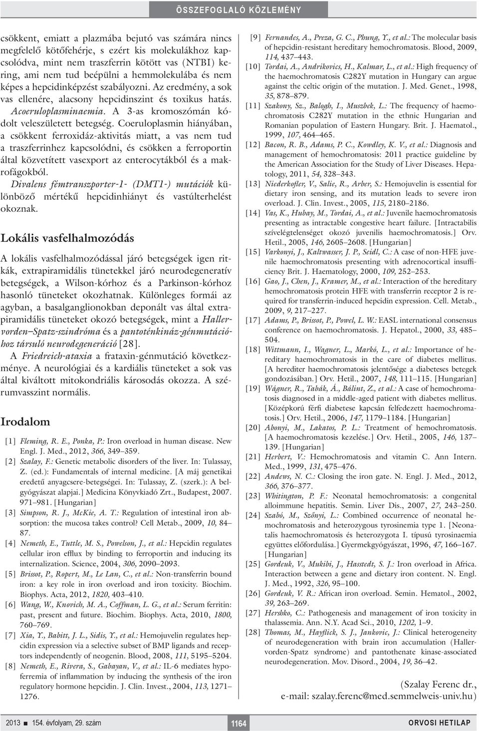 Coeruloplasmin hiányában, a csökkent ferroxidáz-aktivitás miatt, a vas nem tud a traszferrinhez kapcsolódni, és csökken a ferroportin által közvetített vasexport az enterocytákból és a makrofágokból.