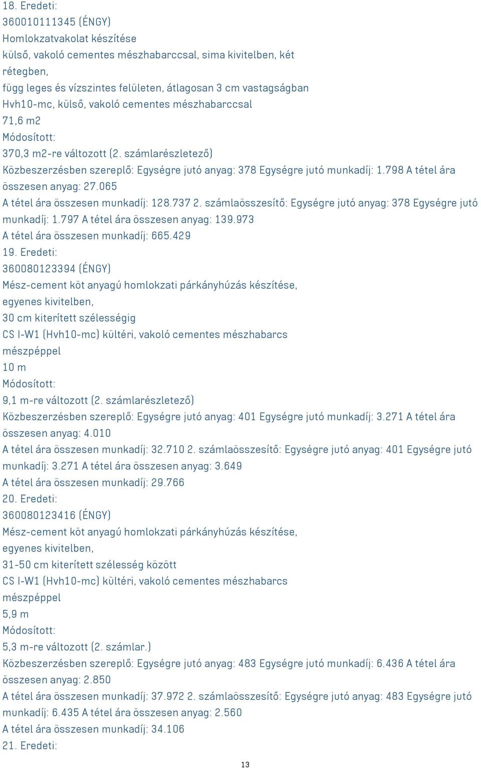 798 A tétel ára összesen anyag: 27.065 A tétel ára összesen munkadíj: 128.737 2. számlaösszesítő: Egységre jutó anyag: 378 Egységre jutó munkadíj: 1.797 A tétel ára összesen anyag: 139.