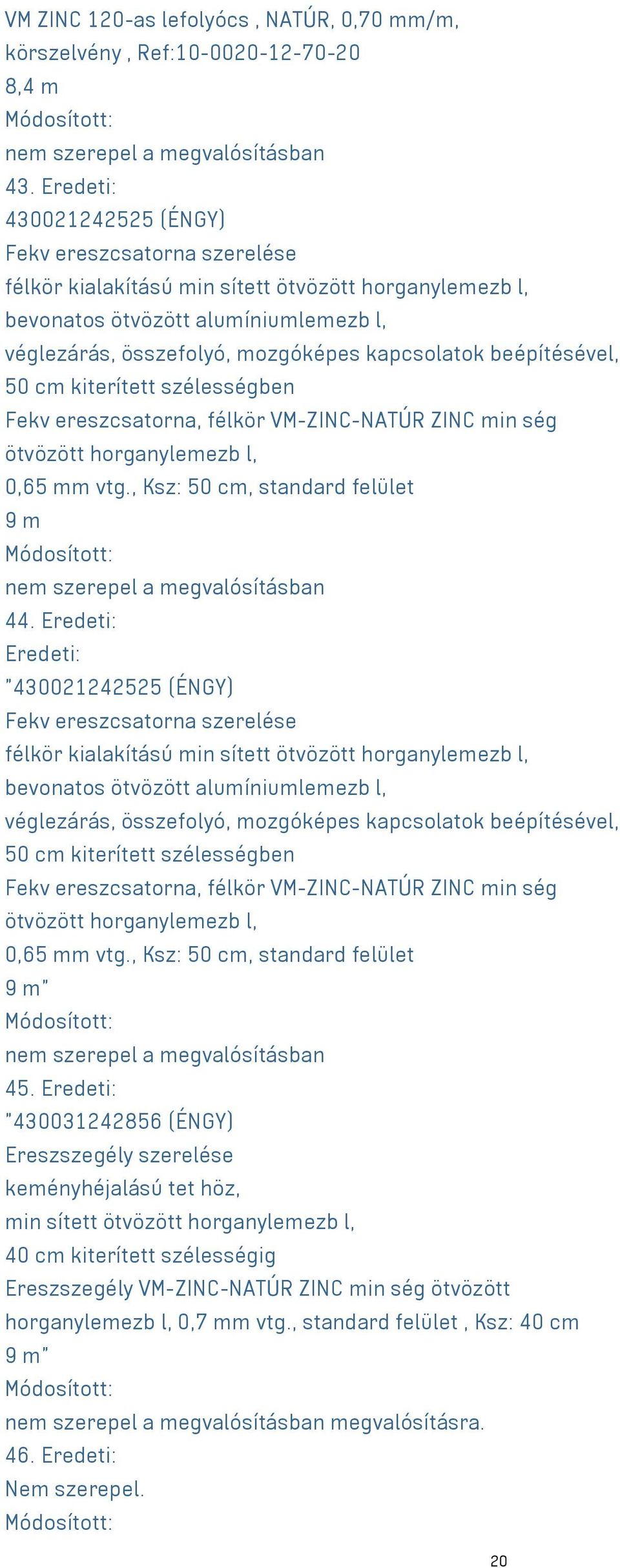 beépítésével, 50 cm kiterített szélességben Fekv ereszcsatorna, félkör VM-ZINC-NATÚR ZINC min ség ötvözött horganylemezb l, 0,65 mm vtg., Ksz: 50 cm, standard felület 9 m 44.
