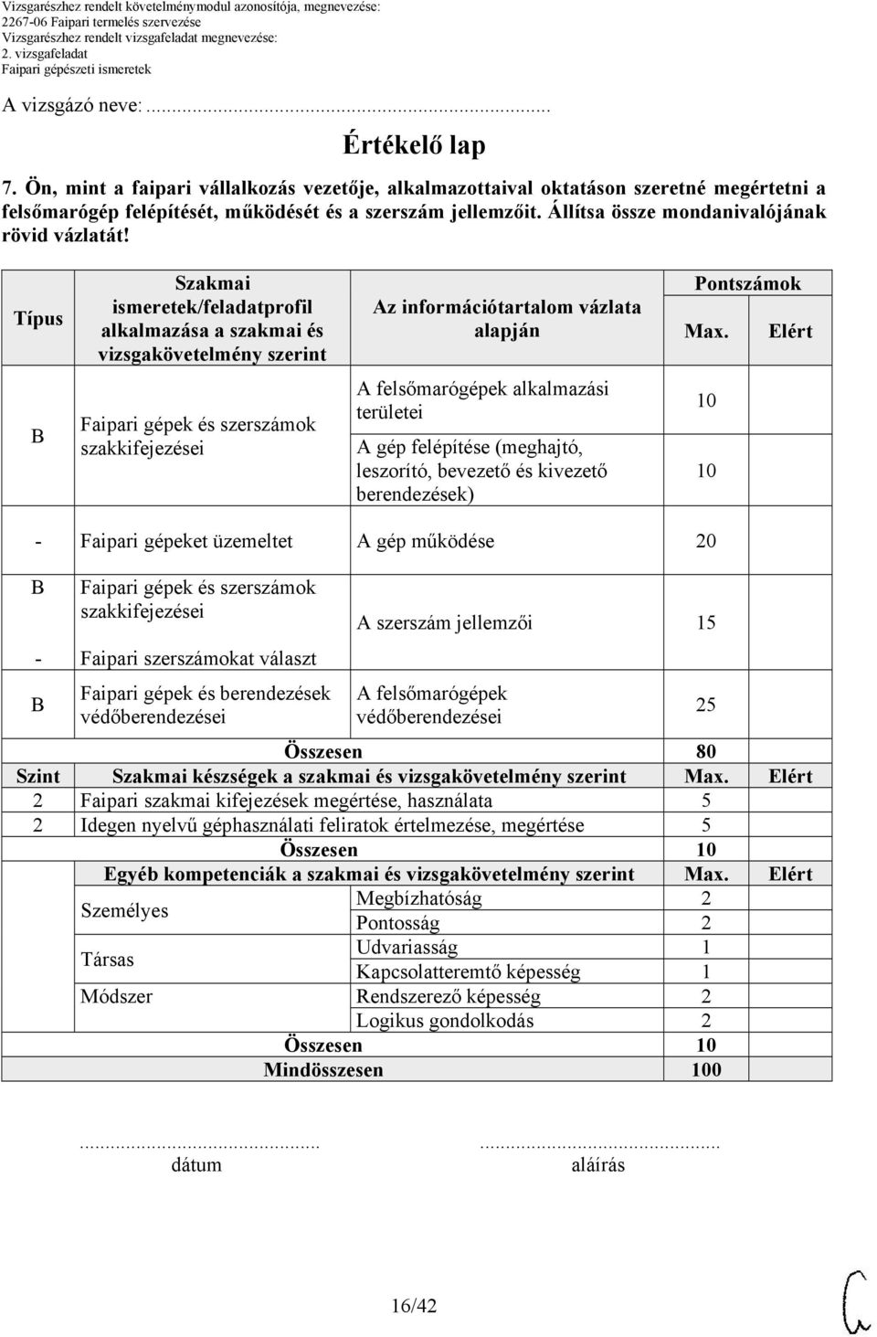 Elért Faipari gépek és szerszámok szakkifejezései A felsőmarógépek alkalmazási területei A gép felépítése (meghajtó, leszorító, bevezető és kivezető berendezések) 10 10 - Faipari gépeket üzemeltet A