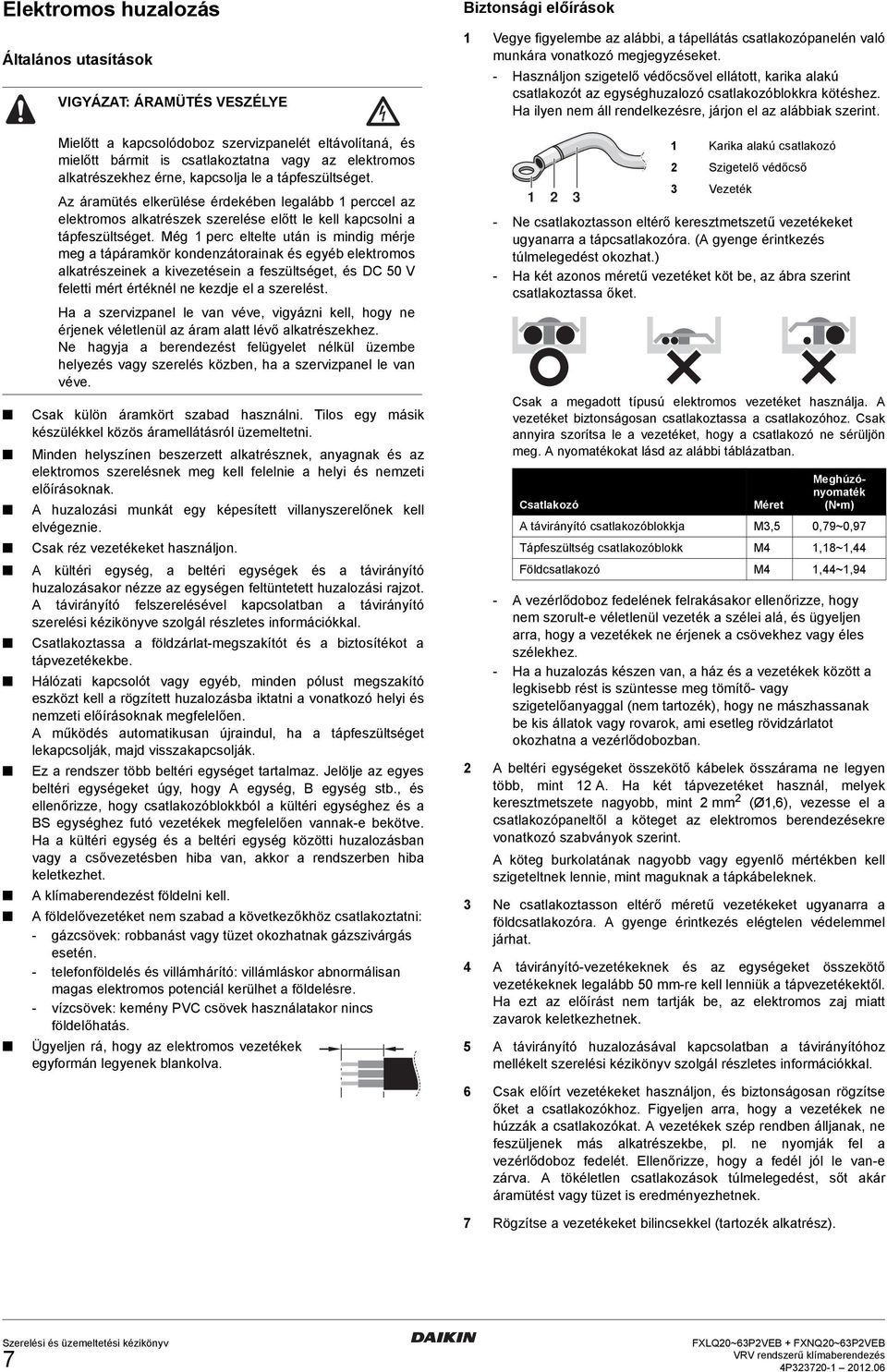 Mielőtt a kapcsolódoboz szervizpanelét eltávolítaná, és mielőtt bármit is csatlakoztatna vagy az elektromos alkatrészekhez érne, kapcsolja le a tápfeszültséget.