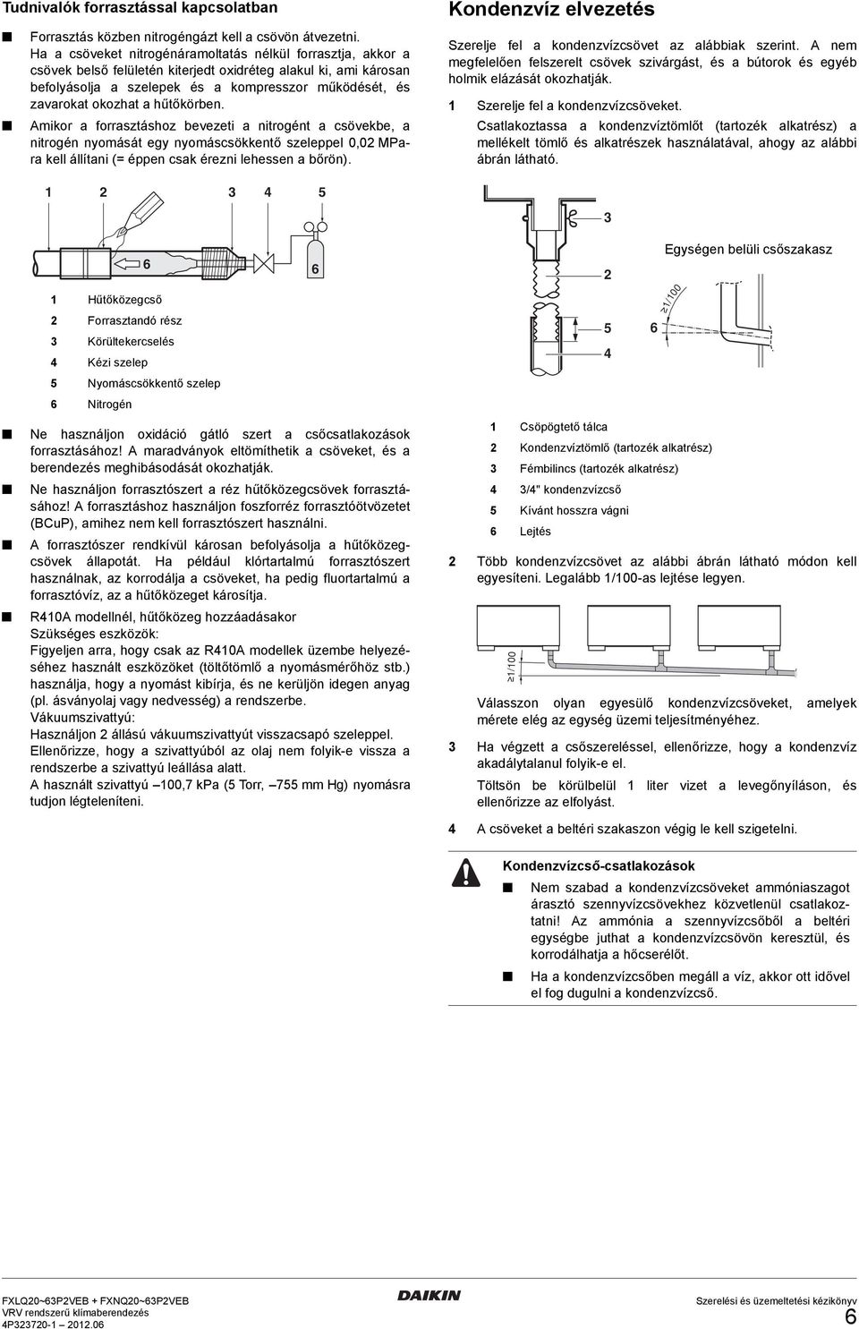 a hűtőkörben. mikor a forrasztáshoz bevezeti a nitrogént a csövekbe, a nitrogén nyomását egy nyomáscsökkentő szeleppel 0,0 MPara kell állítani (= éppen csak érezni lehessen a bőrön).
