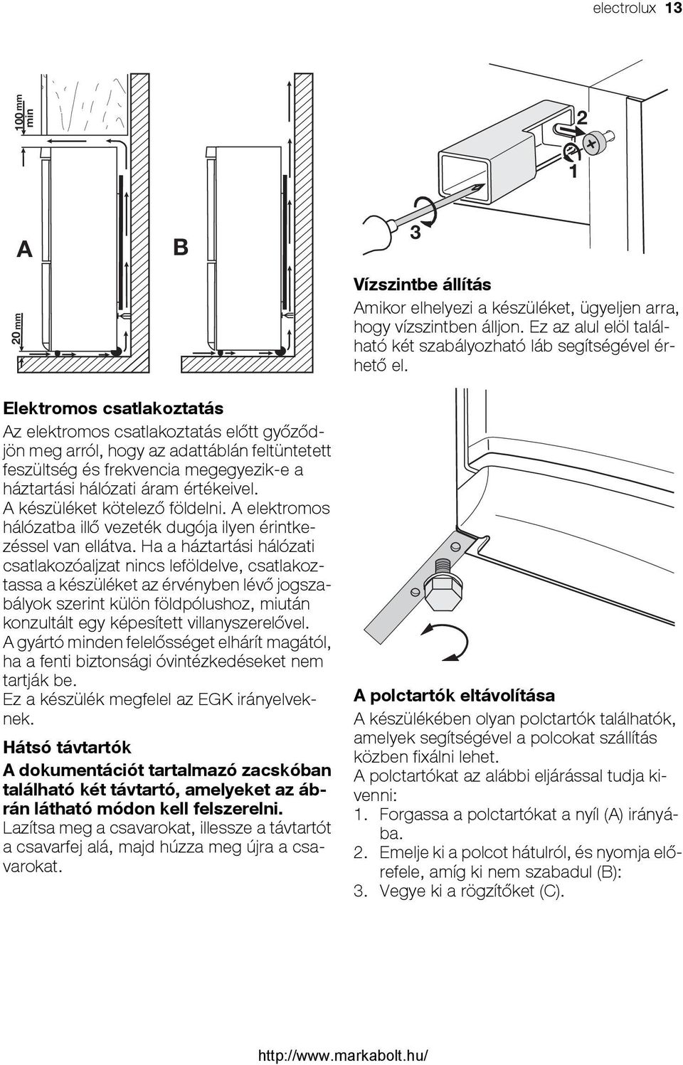A készüléket kötelező földelni. A elektromos hálózatba illő vezeték dugója ilyen érintkezéssel van ellátva.