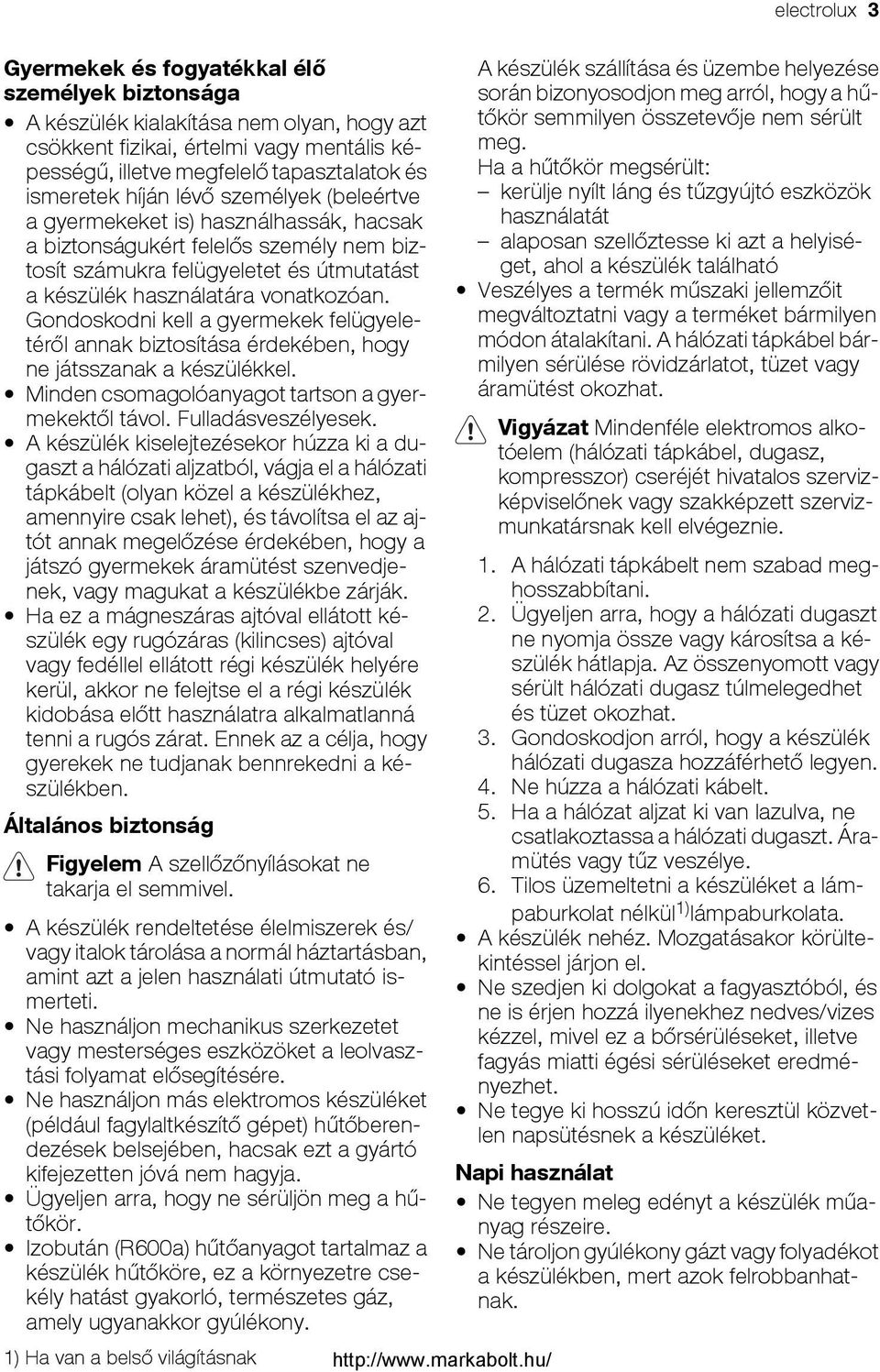 Gondoskodni kell a gyermekek felügyeletéről annak biztosítása érdekében, hogy ne játsszanak a készülékkel. Minden csomagolóanyagot tartson a gyermekektől távol. Fulladásveszélyesek.