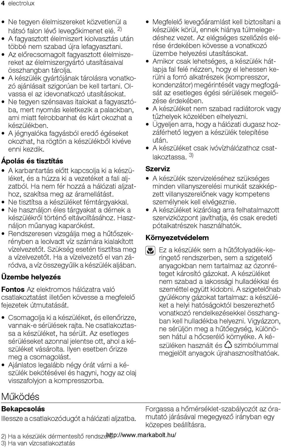 Olvassa el az idevonatkozó utasításokat. Ne tegyen szénsavas italokat a fagyasztóba, mert nyomás keletkezik a palackban, ami miatt felrobbanhat és kárt okozhat a készülékben.