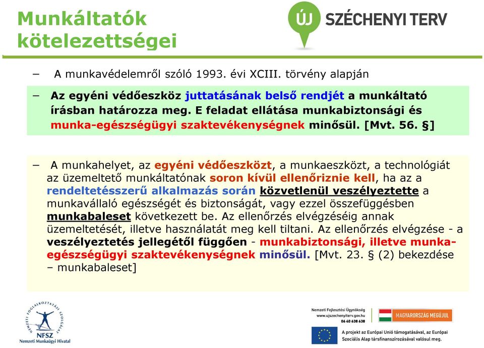 ] A munkahelyet, az egyéni védőeszközt, a munkaeszközt, a technológiát az üzemeltető munkáltatónak soron kívül ellenőriznie kell, ha az a rendeltetésszerű alkalmazás során közvetlenül veszélyeztette