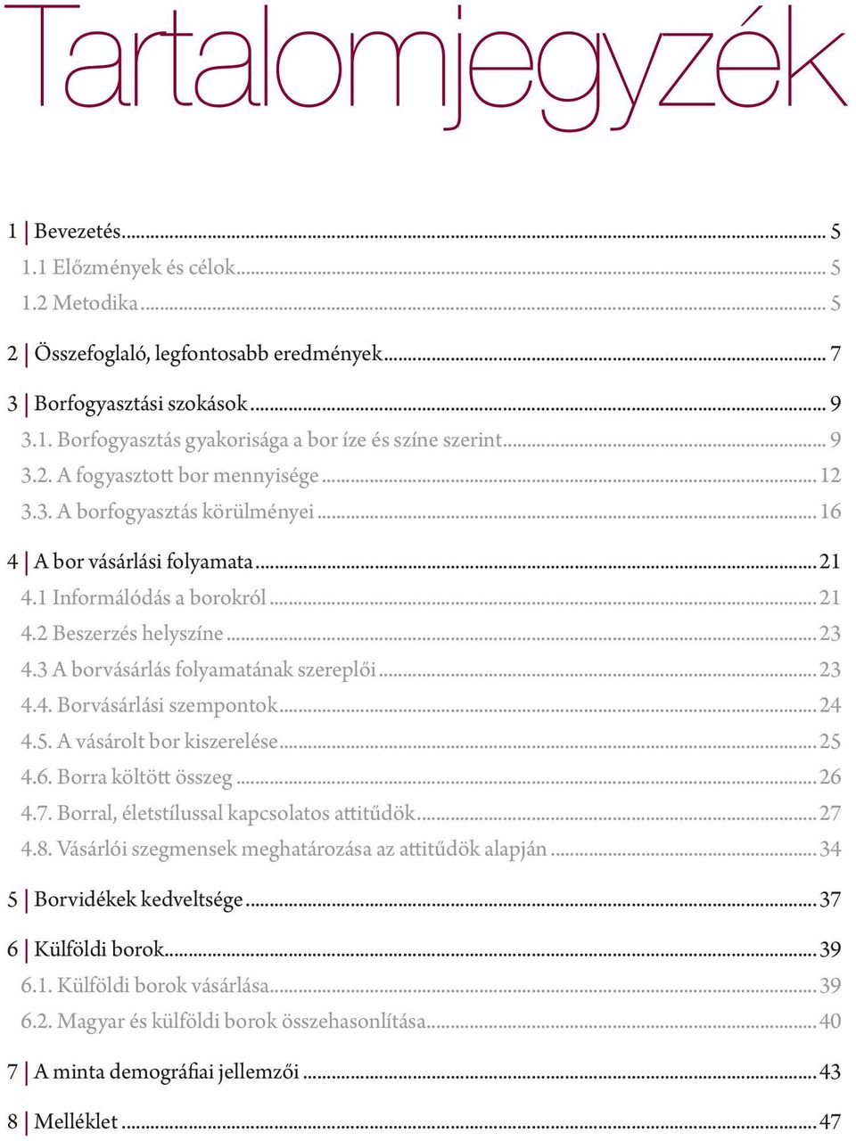 3 A borvásárlás folyamatának szereplői...23 4.4. Borvásárlási szempontok...24 4.5. A vásárolt bor kiszerelése...25 4.6. Borra költött összeg...26 4.7. Borral, életstílussal kapcsolatos attitűdök...27 4.