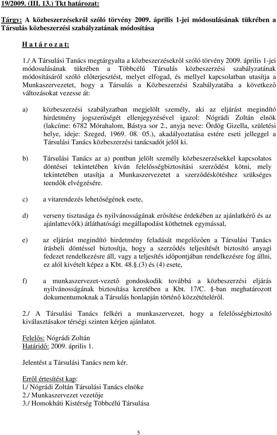 április 1-jei módosulásának tükrében a Többcélú Társulás közbeszerzési szabályzatának módosításáról szóló elıterjesztést, melyet elfogad, és mellyel kapcsolatban utasítja a Munkaszervezetet, hogy a