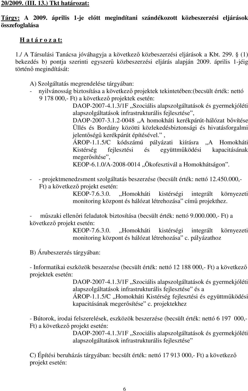 április 1-jéig történı megindítását: A) Szolgáltatás megrendelése tárgyában: - nyilvánosság biztosítása a következı projektek tekintetében:(becsült érték: nettó 9 178 000,- Ft) a következı projektek