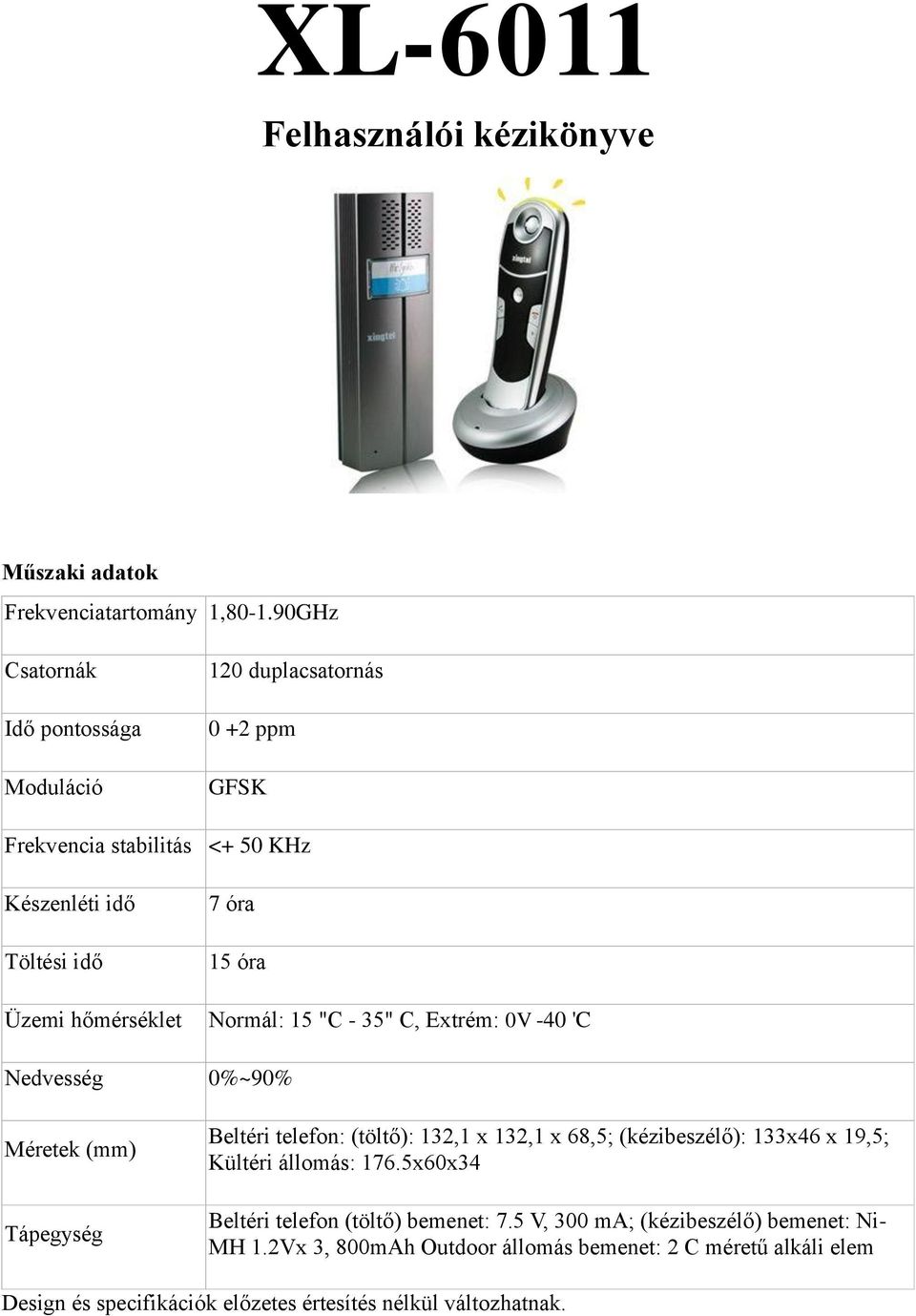 15 óra Normál: 15 "C - 35" C, Extrém: 0V -40 'C Nedvesség 0%~90% Méretek (mm) Tápegység Beltéri telefon: (töltő): 132,1 x 132,1 x 68,5; (kézibeszélő): 133x46