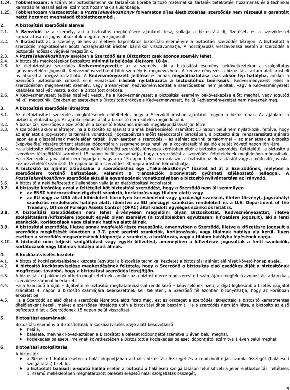 1. A Szerződő az a személy, aki a biztosítás megkötésére ajánlatot tesz, vállalja a biztosítási díj fizetését, és a szerződéssel kapcsolatosan a jognyilatkozatok megtételére jogosult. 2.