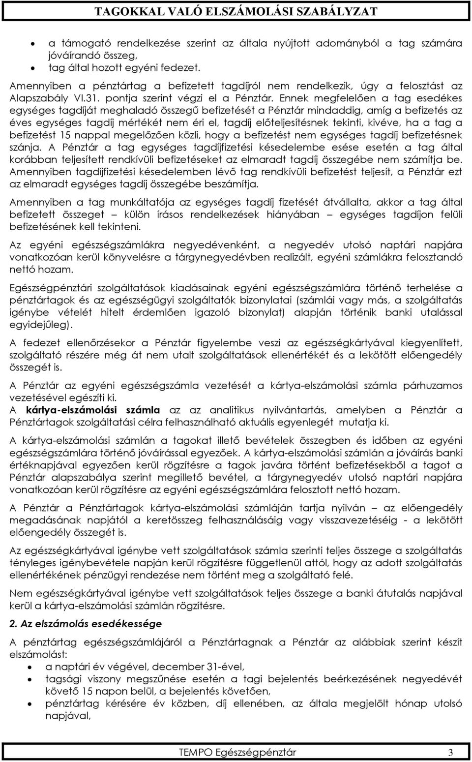Ennek megfelelően a tag esedékes egységes tagdíját meghaladó összegű befizetését a Pénztár mindaddig, amíg a befizetés az éves egységes tagdíj mértékét nem éri el, tagdíj előteljesítésnek tekinti,