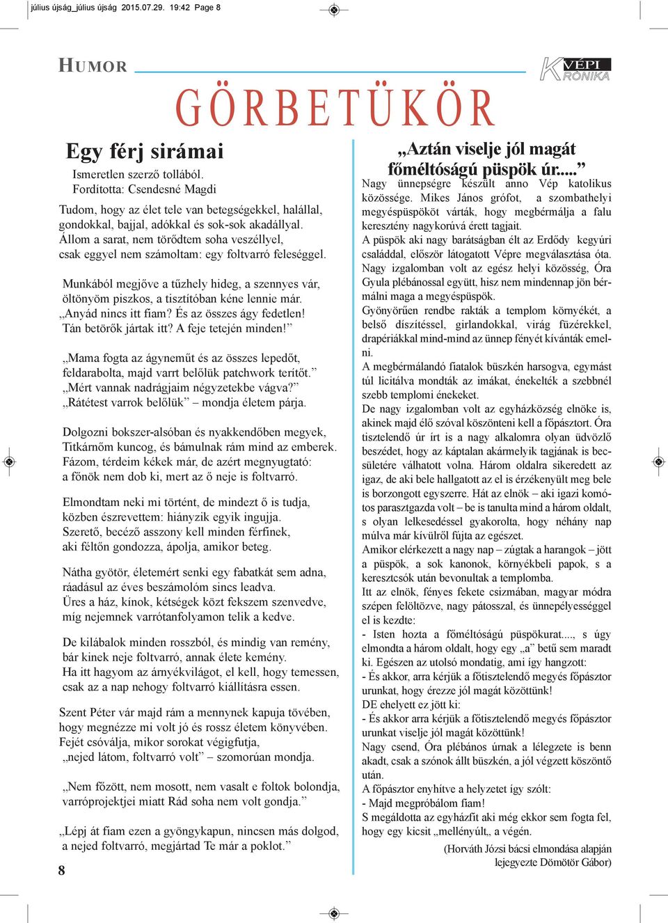 Állom a sarat, nem törődtem soha veszéllyel, csak eggyel nem számoltam: egy foltvarró feleséggel. Munkából megjőve a tűzhely hideg, a szennyes vár, öltönyöm piszkos, a tisztítóban kéne lennie már.