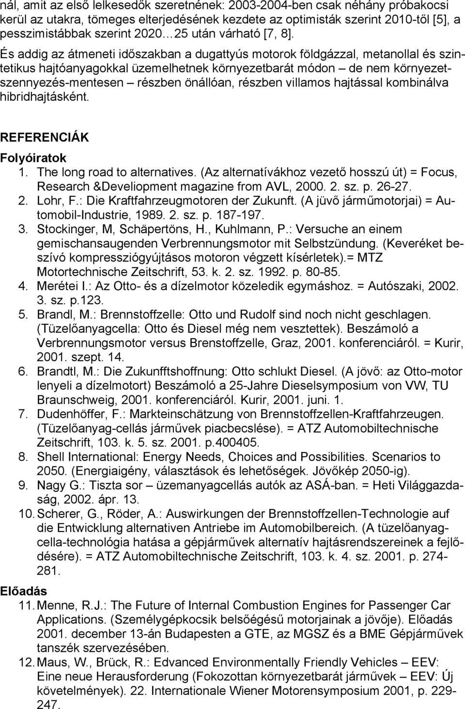 És addig az átmeneti időszakban a dugattyús motorok földgázzal, metanollal és szintetikus hajtóanyagokkal üzemelhetnek környezetbarát módon de nem környezetszennyezés-mentesen részben önállóan,