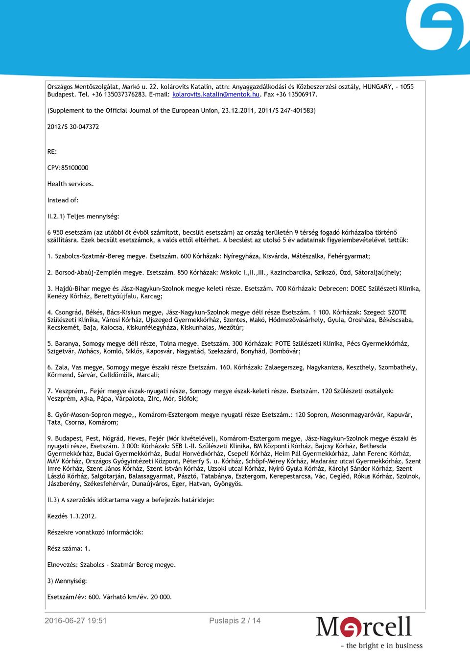 .12.2011, 2011/S 247-401583) 2012/S 30-047372 RE: CPV:85100000 Health services. Instead of: II.2.1) Teljes mennyiség: 6 950 esetszám (az utóbbi öt évből számított, becsült esetszám) az ország területén 9 térség fogadó kórházaiba történő szállításra.