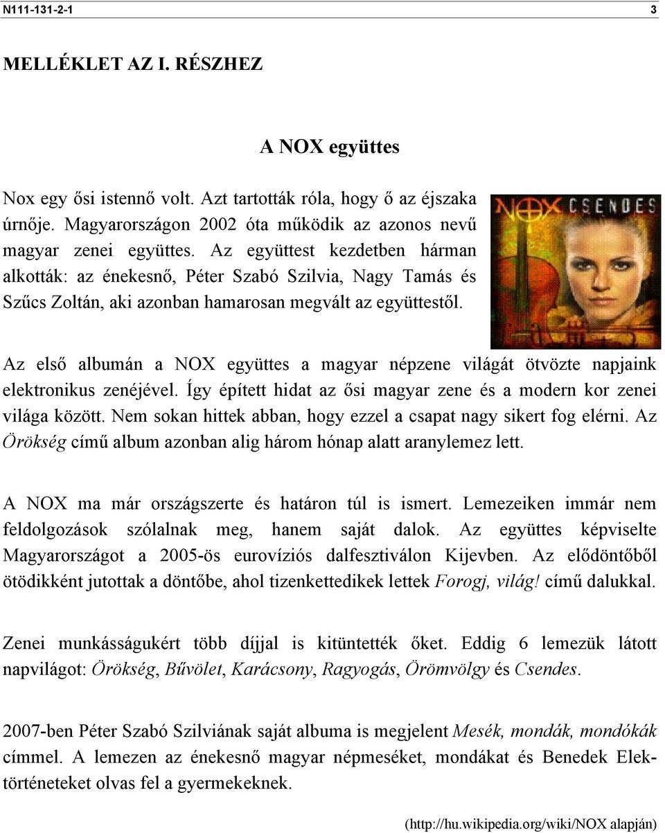 Az első albumán a NOX együttes a magyar népzene világát ötvözte napjaink elektronikus zenéjével. Így épített hidat az ősi magyar zene és a modern kor zenei világa között.