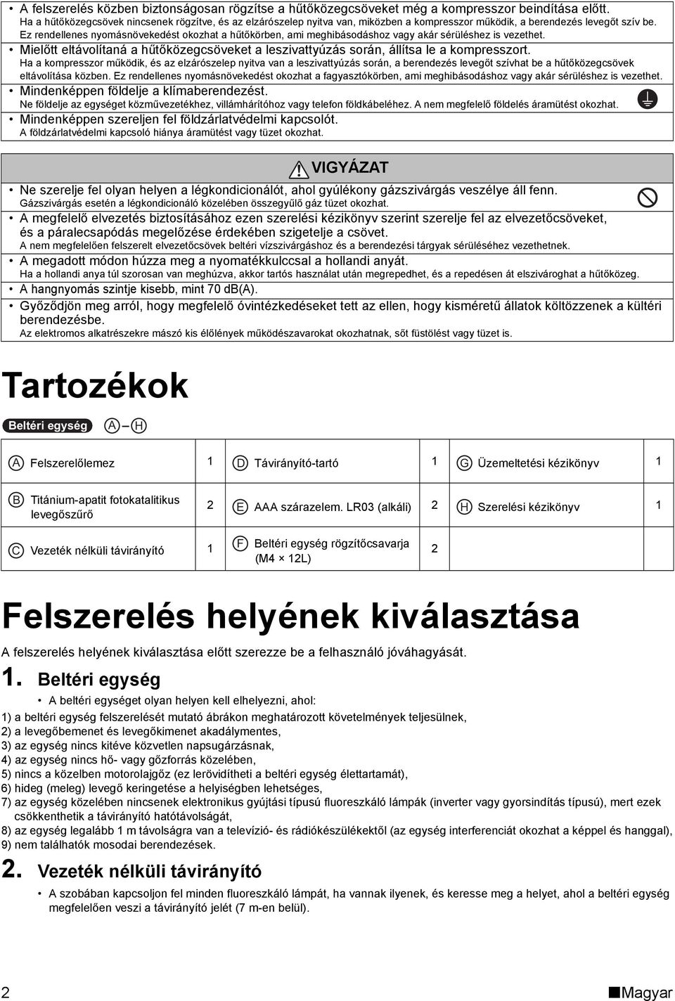 Ez rendellenes nyomásnövekedést okozhat a hűtőkörben, ami meghibásodáshoz vagy akár sérüléshez is vezethet. Mielőtt eltávolítaná a hűtőközegcsöveket a leszivattyúzás során, állítsa le a kompresszort.