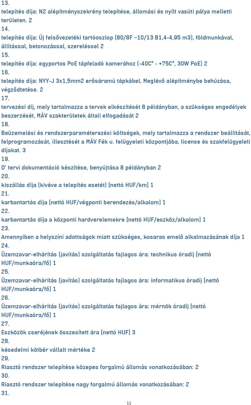 telepítés díja: egyportos PoE tápfeladó kamerához (-40C - +75C, 30W PoE) 2 16. telepítés díja: NYY-J 3x1,5mm² erősáramú tápkábel, Meglévő alépítménybe behúzása, végződtetése. 2 17.