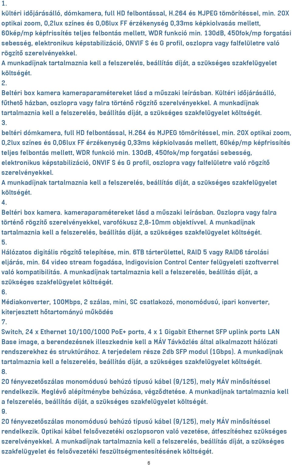 130dB, 450fok/mp forgatási sebesség, elektronikus képstabilizáció, ONVIF S és G profil, oszlopra vagy falfelületre való rögzítő szerelvényekkel.