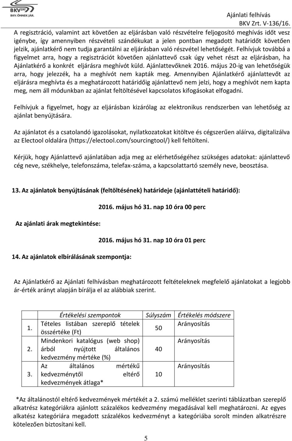 Felhívjuk továbbá a figyelmet arra, hogy a regisztrációt követően ajánlattevő csak úgy vehet részt az eljárásban, ha Ajánlatkérő a konkrét eljárásra meghívót küld. Ajánlattevőknek 2016.