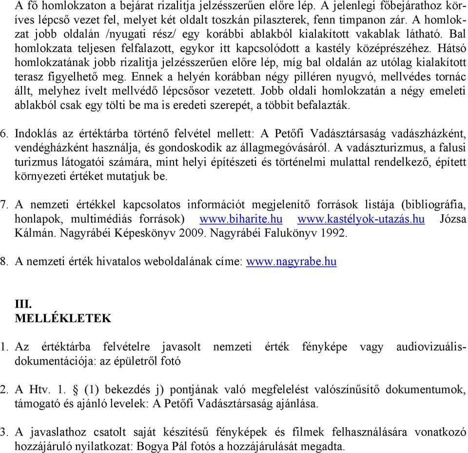 Hátsó homlokzatának jobb rizalitja jelzésszerűen előre lép, míg bal oldalán az utólag kialakított terasz figyelhető meg.
