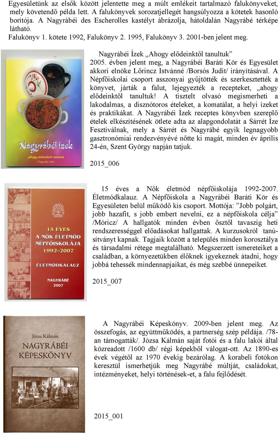 Nagyrábéi Ízek Ahogy elődeinktől tanultuk 2005. évben jelent meg, a Nagyrábéi Baráti Kör és Egyesület akkori elnöke Lőrincz Istvánné /Borsós Judit/ irányításával.