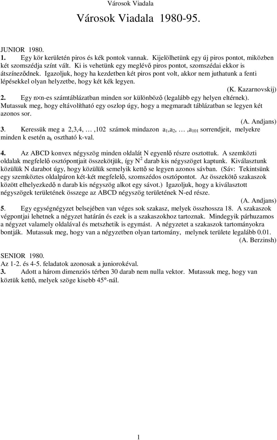 Igazoljuk, hogy ha kezdetben két piros pont volt, akkor nem juthatunk a fenti lépésekkel olyan helyzetbe, hogy két kék legyen. (K. Kazarnovskij) 2.