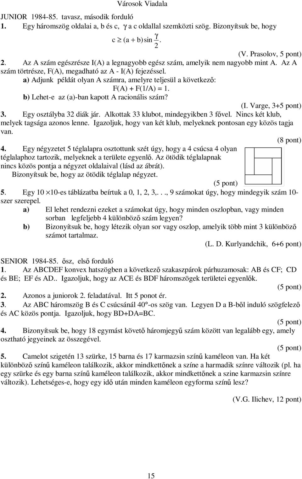 a) Adjunk példát olyan A számra, amelyre teljesül a következ : F(A) + F(1/A) = 1. b) Lehet-e az (a)-ban kapott A racionális szám? (I. Varge, 3+5 pont) 3. Egy osztályba 32 diák jár.