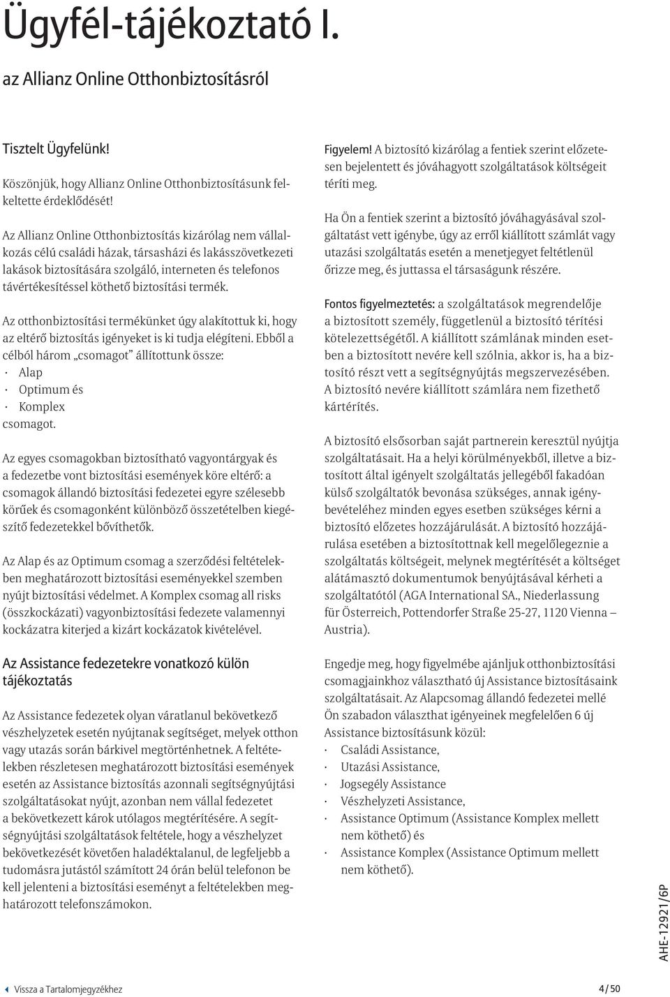 biztosítási termék. Az otthonbiztosítási termékünket úgy alakítottuk ki, hogy az eltérő biztosítás igényeket is ki tudja elégíteni.