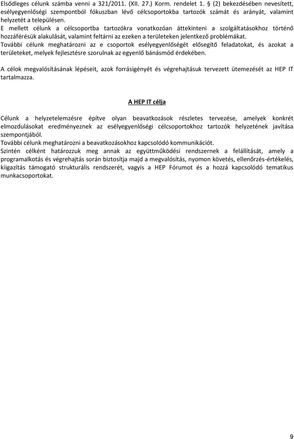 E mellett célunk a célcsoportba tartozókra vonatkozóan áttekinteni a szolgáltatásokhoz történő hozzáférésük alakulását, valamint feltárni az ezeken a területeken jelentkező problémákat.