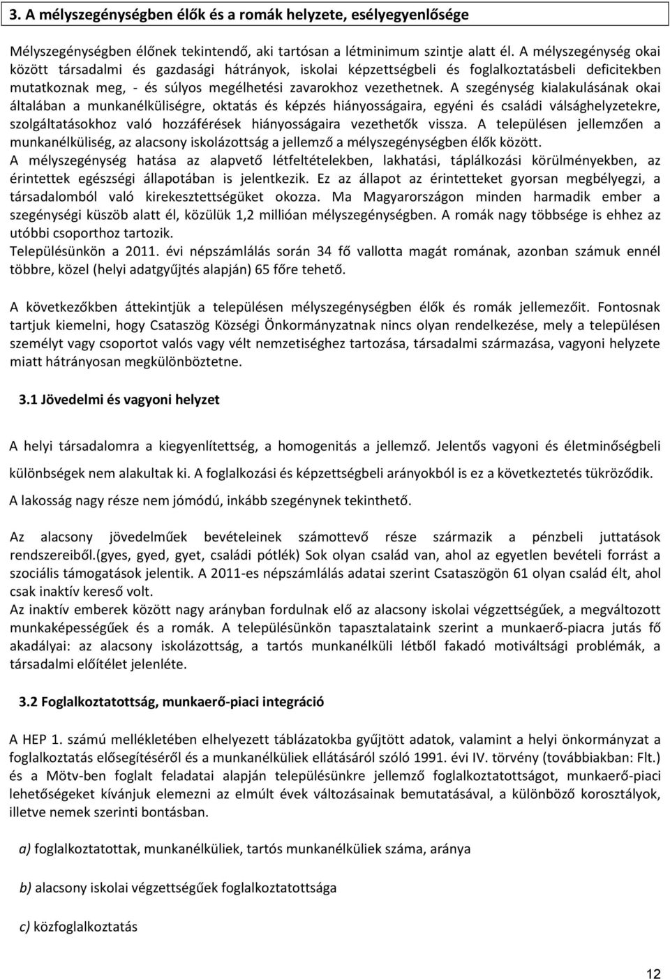 A szegénység kialakulásának okai általában a munkanélküliségre, oktatás és képzés hiányosságaira, egyéni és családi válsághelyzetekre, szolgáltatásokhoz való hozzáférések hiányosságaira vezethetők
