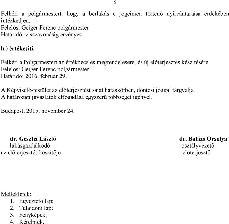 A Képviselő-testület az előterjesztést saját hatáskörben, döntési joggal tárgyalja. A határozati javaslatok elfogadása egyszerű többséget igényel.