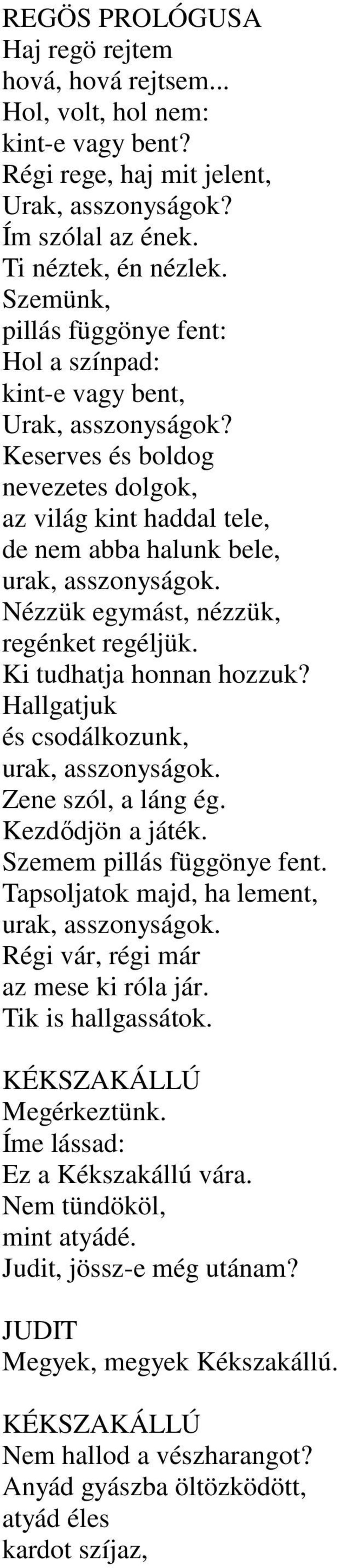 Nézzük egymást, nézzük, regénket regéljük. Ki tudhatja honnan hozzuk? Hallgatjuk és csodálkozunk, urak, asszonyságok. Zene szól, a láng ég. Kezdődjön a játék. Szemem pillás függönye fent.