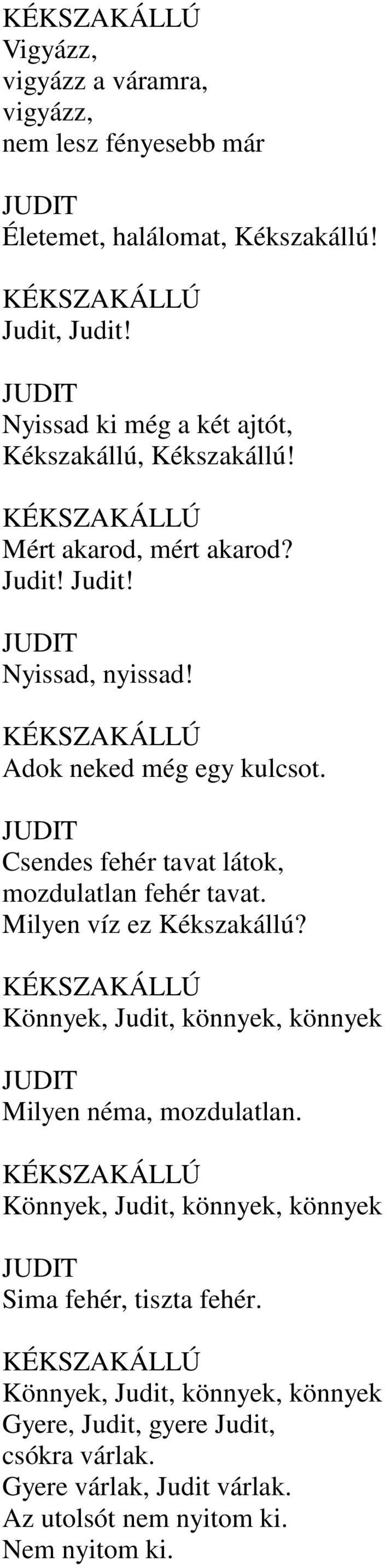 Csendes fehér tavat látok, mozdulatlan fehér tavat. Milyen víz ez Kékszakállú? Könnyek, Judit, könnyek, könnyek Milyen néma, mozdulatlan.