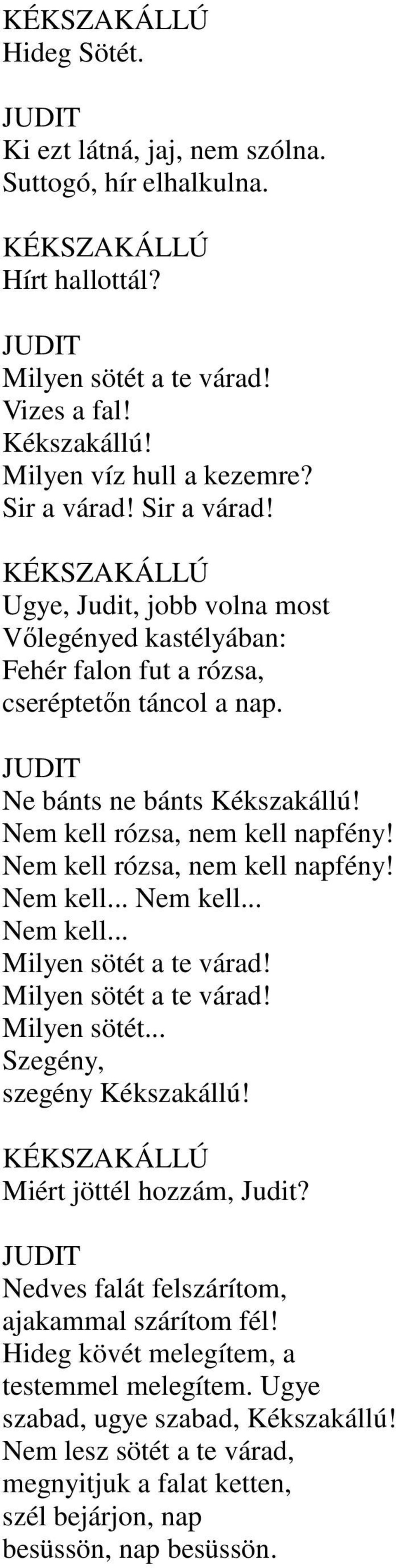Nem kell rózsa, nem kell napfény! Nem kell... Nem kell... Nem kell... Milyen sötét a te várad! Milyen sötét a te várad! Milyen sötét... Szegény, szegény Kékszakállú! Miért jöttél hozzám, Judit?
