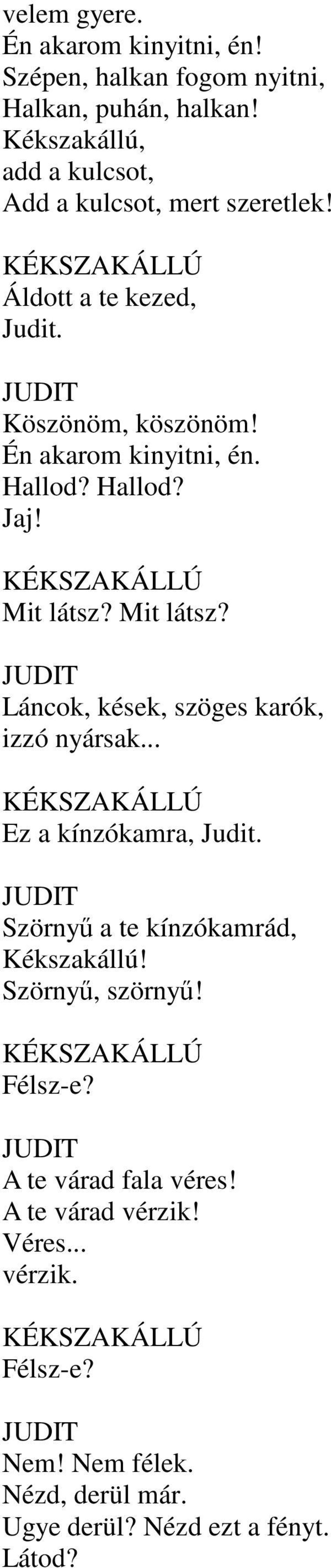 Hallod? Hallod? Jaj! Mit látsz? Mit látsz? Láncok, kések, szöges karók, izzó nyársak... Ez a kínzókamra, Judit.