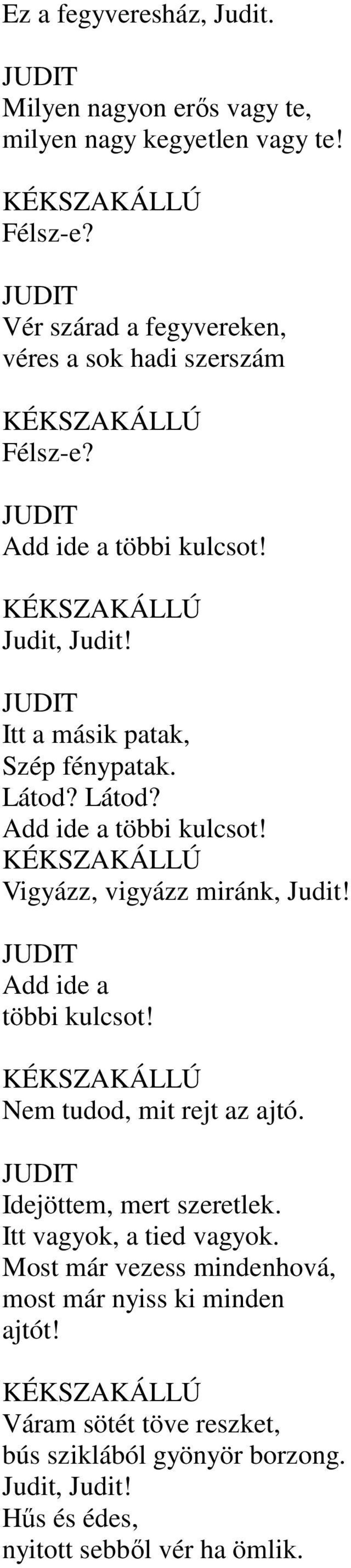 Látod? Add ide a többi kulcsot! Vigyázz, vigyázz miránk, Judit! Add ide a többi kulcsot! Nem tudod, mit rejt az ajtó. Idejöttem, mert szeretlek.